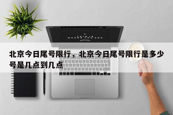 北京今日尾号限行，北京今日尾号限行是多少号是几点到几点