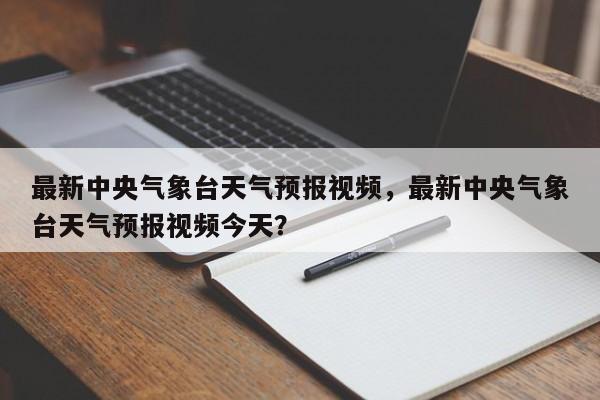 最新中央气象台天气预报视频，最新中央气象台天气预报视频今天？