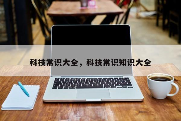 科技常识大全，科技常识知识大全