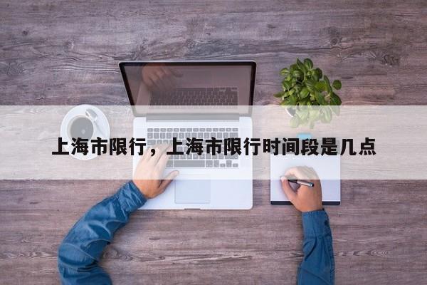 上海市限行，上海市限行时间段是几点