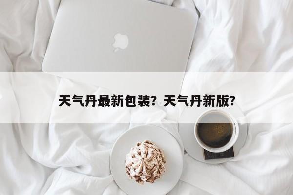天气丹最新包装？天气丹新版？