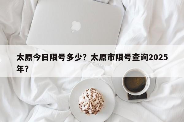 太原今日限号多少？太原市限号查询2025年？