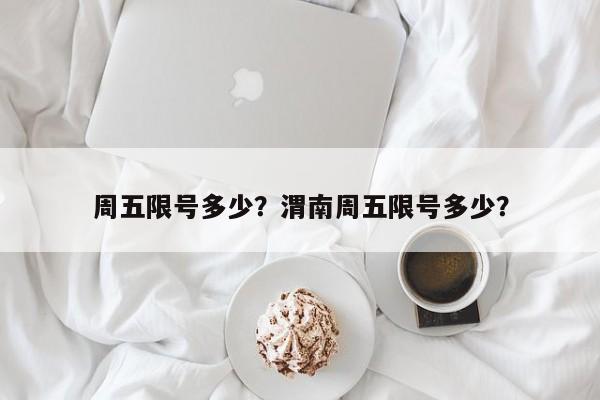 周五限号多少？渭南周五限号多少？