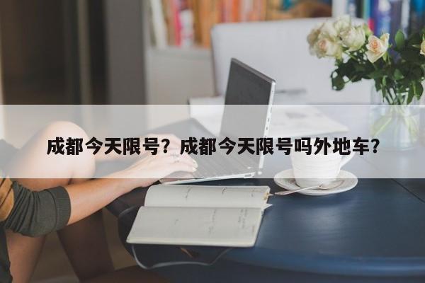 成都今天限号？成都今天限号吗外地车？