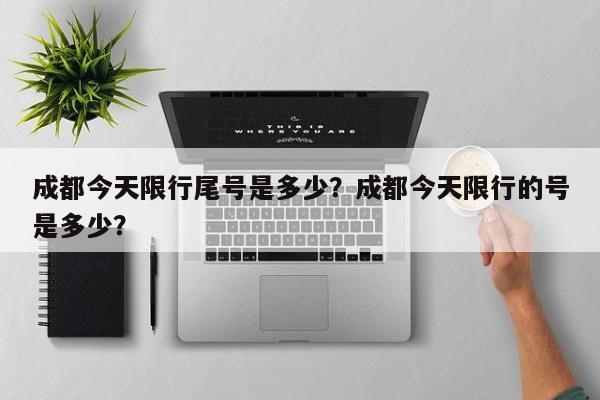 成都今天限行尾号是多少？成都今天限行的号是多少？