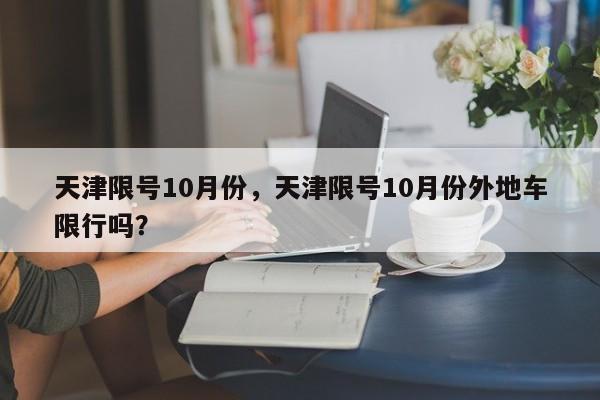 天津限号10月份，天津限号10月份外地车限行吗？