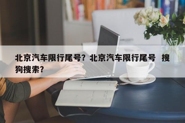 北京汽车限行尾号？北京汽车限行尾号  搜狗搜索？