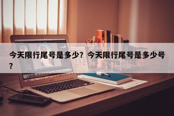 今天限行尾号是多少？今天限行尾号是多少号？