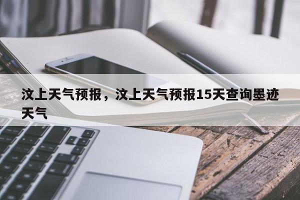 汶上天气预报，汶上天气预报15天查询墨迹天气