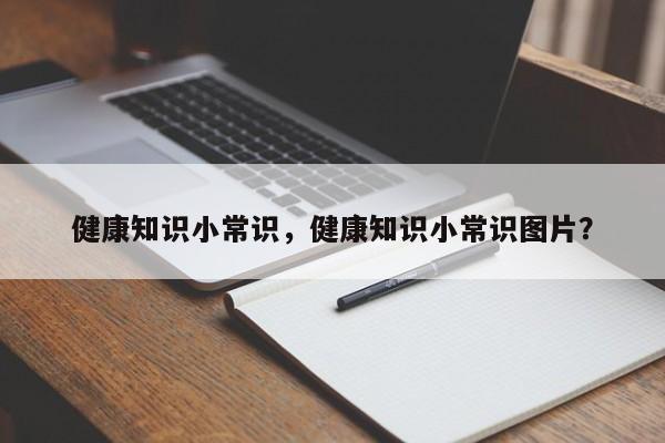 健康知识小常识，健康知识小常识图片？