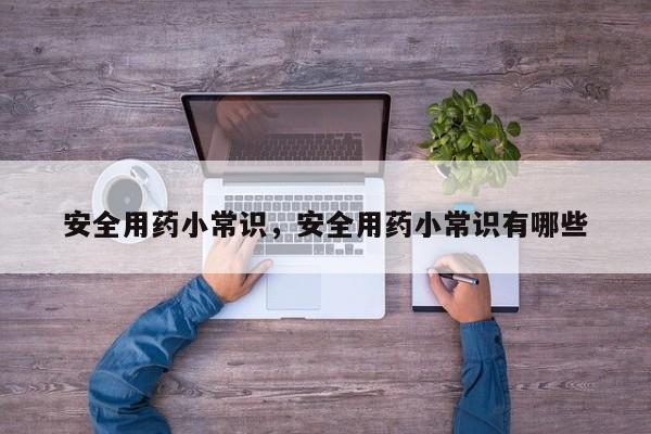 安全用药小常识，安全用药小常识有哪些