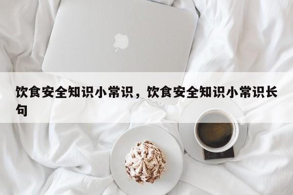 饮食安全知识小常识，饮食安全知识小常识长句
