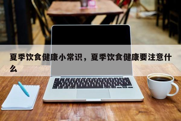 夏季饮食健康小常识，夏季饮食健康要注意什么