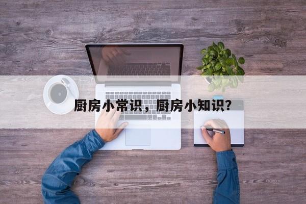 厨房小常识，厨房小知识？