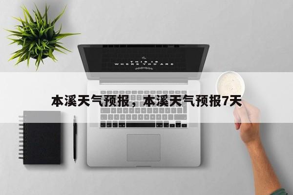 本溪天气预报，本溪天气预报7天