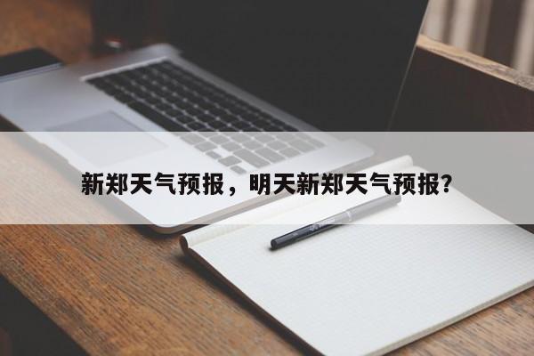 新郑天气预报，明天新郑天气预报？